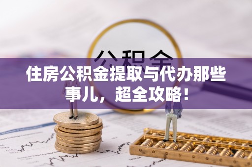 竹田住房公积金提取与代办那些事儿，超全攻略！