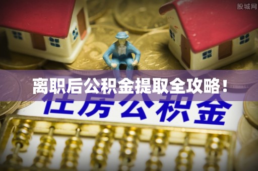 竹田离职后公积金提取全攻略！