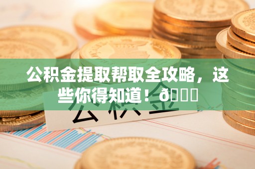 竹田公积金提取帮取全攻略，这些你得知道！😎