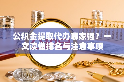 竹田公积金提取代办哪家强？一文读懂排名与注意事项