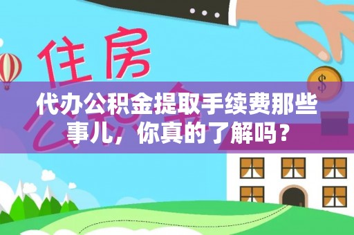 竹田代办公积金提取手续费那些事儿，你真的了解吗？