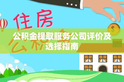 竹田公积金提取服务公司评价及选择指南