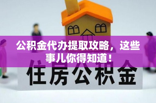 竹田公积金代办提取攻略，这些事儿你得知道！