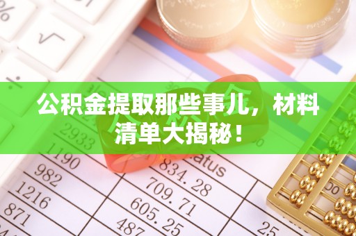 竹田公积金提取那些事儿，材料清单大揭秘！