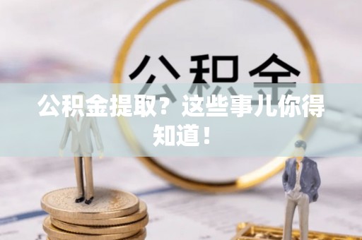 竹田公积金提取？这些事儿你得知道！