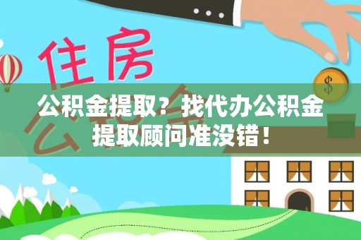 竹田公积金提取？找代办公积金提取顾问准没错！
