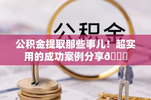 竹田公积金提取那些事儿！超实用的成功案例分享😎