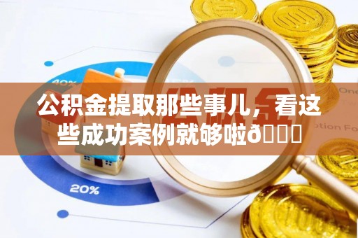 竹田公积金提取那些事儿，看这些成功案例就够啦😎