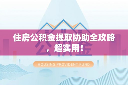 竹田住房公积金提取协助全攻略，超实用！