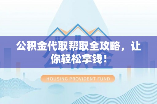 竹田公积金代取帮取全攻略，让你轻松拿钱！