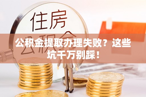 竹田公积金提取办理失败？这些坑千万别踩！