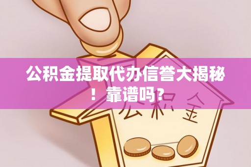 竹田公积金提取代办信誉大揭秘！靠谱吗？