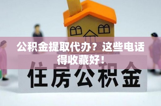 竹田公积金提取代办？这些电话得收藏好！