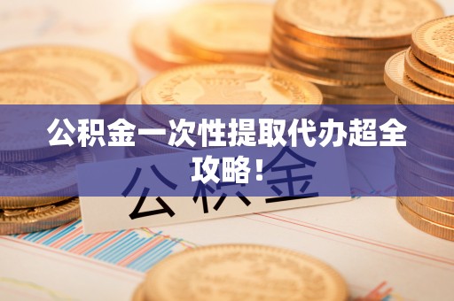 竹田公积金一次性提取代办超全攻略！