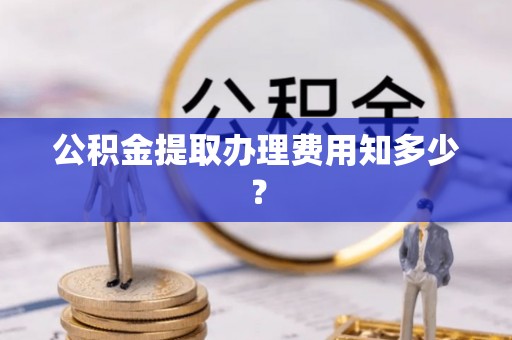 竹田公积金提取办理费用知多少？
