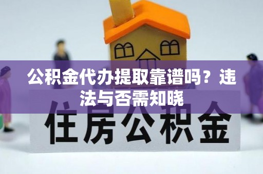 竹田公积金代办提取靠谱吗？违法与否需知晓
