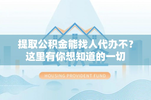 竹田提取公积金能找人代办不？这里有你想知道的一切
