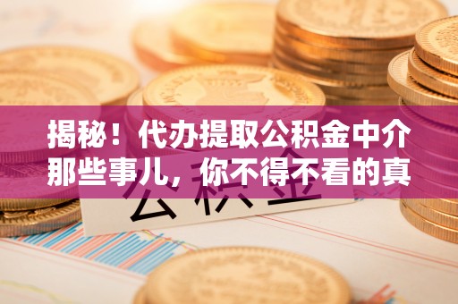 竹田揭秘！代办提取公积金中介那些事儿，你不得不看的真相