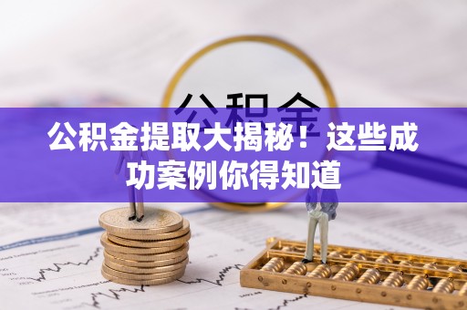 竹田公积金提取大揭秘！这些成功案例你得知道