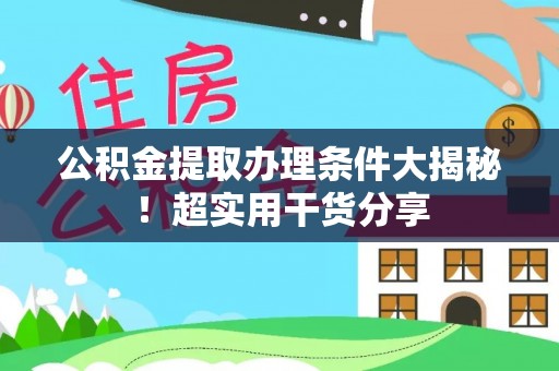 竹田公积金提取办理条件大揭秘！超实用干货分享