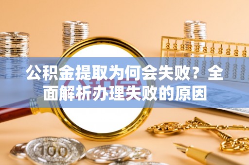 竹田公积金提取为何会失败？全面解析办理失败的原因