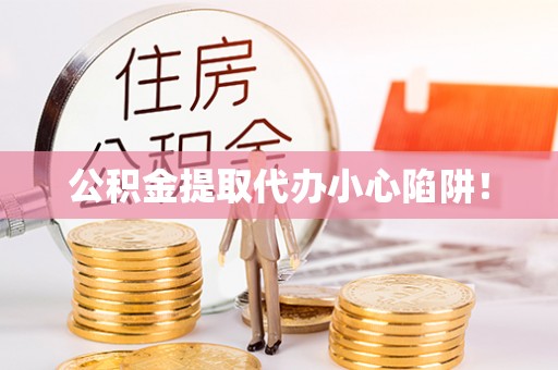 竹田公积金提取代办小心陷阱！