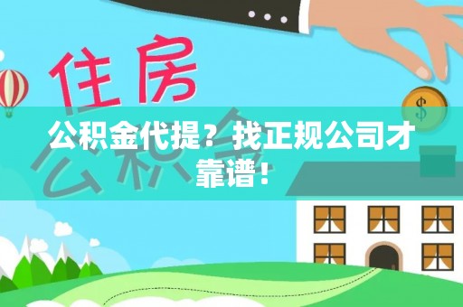 竹田公积金代提？找正规公司才靠谱！