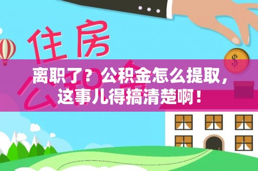 竹田离职了？公积金怎么提取，这事儿得搞清楚啊！