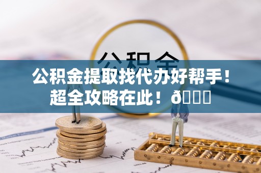 竹田公积金提取找代办好帮手！超全攻略在此！😎