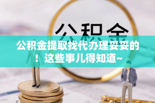 竹田公积金提取找代办理妥妥的！这些事儿得知道~