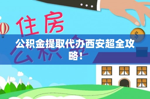 竹田公积金提取代办西安超全攻略！