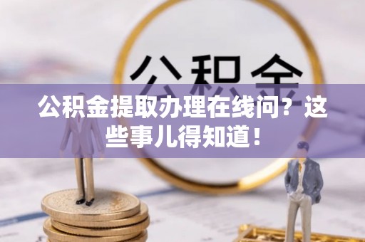 竹田公积金提取办理在线问？这些事儿得知道！