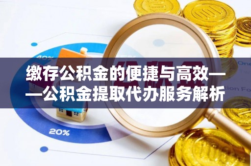 竹田缴存公积金的便捷与高效——公积金提取代办服务解析