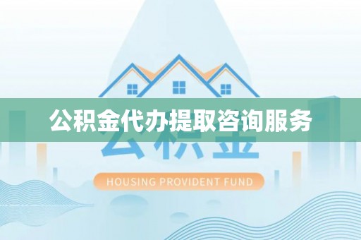 竹田公积金代办提取咨询服务