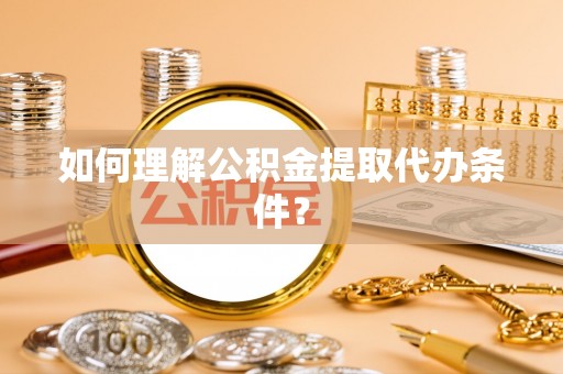 竹田如何理解公积金提取代办条件？