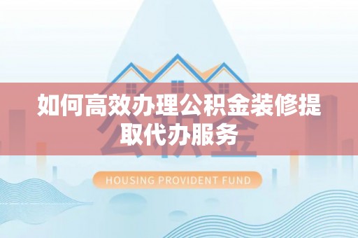 竹田如何高效办理公积金装修提取代办服务