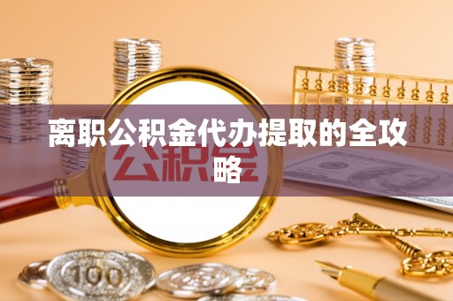 竹田离职公积金代办提取的全攻略