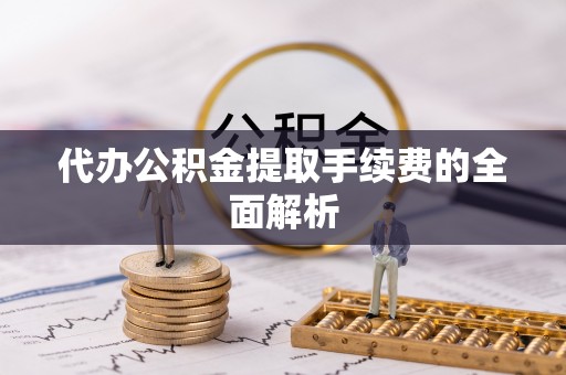 竹田代办公积金提取手续费的全面解析