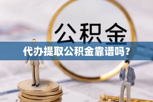 竹田代办提取公积金靠谱吗？