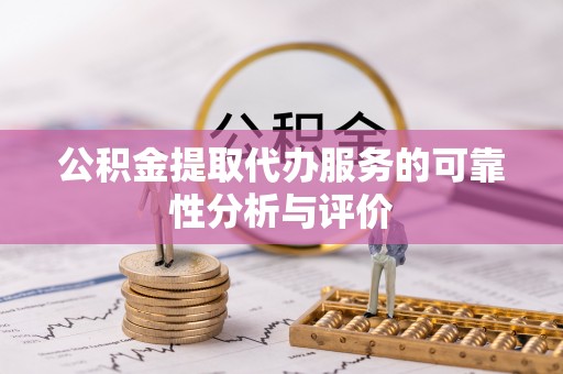 竹田公积金提取代办服务的可靠性分析与评价