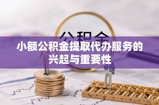 竹田小额公积金提取代办服务的兴起与重要性