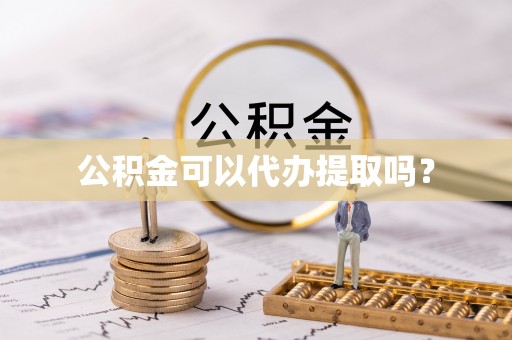 竹田公积金可以代办提取吗？