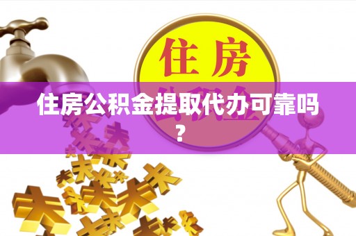 竹田住房公积金提取代办可靠吗？