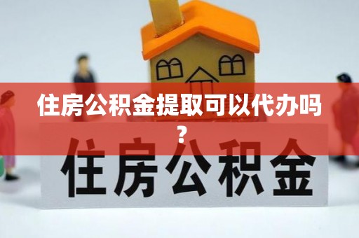 竹田住房公积金提取可以代办吗？