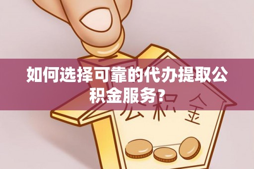 竹田如何选择可靠的代办提取公积金服务？