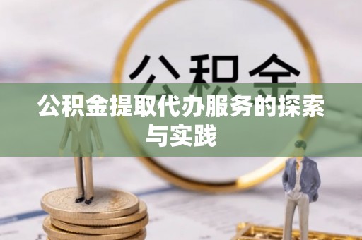 竹田公积金提取代办服务的探索与实践
