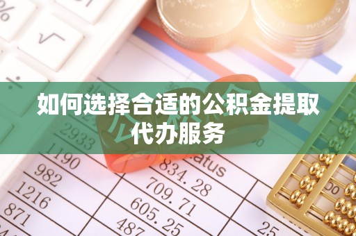 竹田如何选择合适的公积金提取代办服务