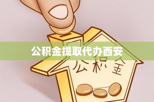 竹田公积金提取代办西安