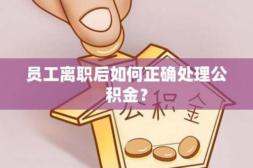 竹田员工离职后如何正确处理公积金？