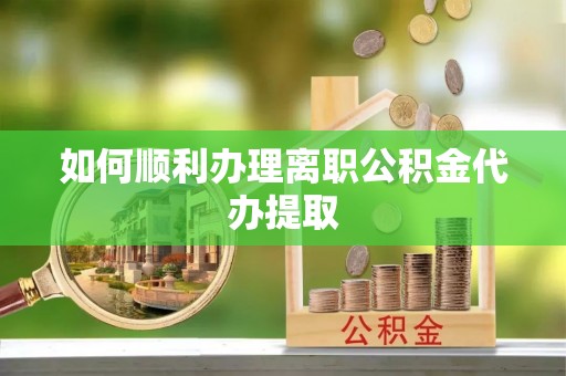 竹田如何顺利办理离职公积金代办提取